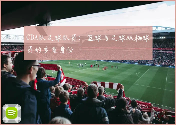 CBA队足球队员：篮球与足球双栖球员的多重身份